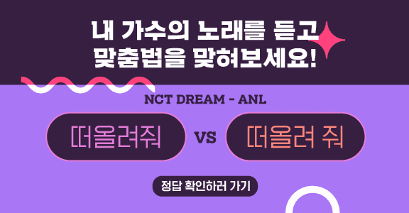 내 가수의 노래를 듣고 맞춤법을 맞혀보세요! NCT DREAM-ANL 떠올려줘 떠올려 줘 정답 확인하러 가기